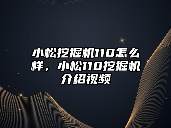 小松挖掘機110怎么樣，小松110挖掘機介紹視頻