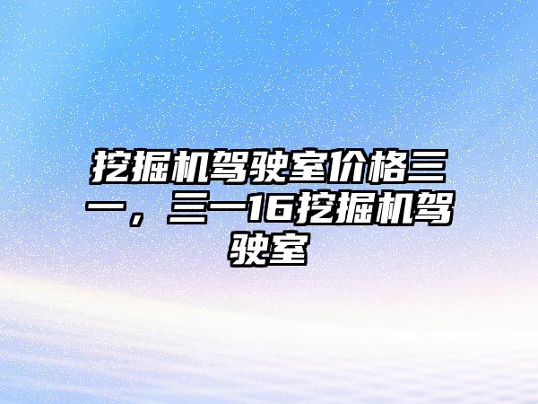 挖掘機(jī)駕駛室價(jià)格三一，三一16挖掘機(jī)駕駛室