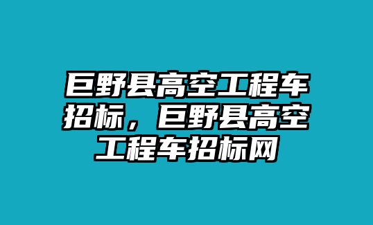 巨野縣高空工程車招標(biāo)，巨野縣高空工程車招標(biāo)網(wǎng)