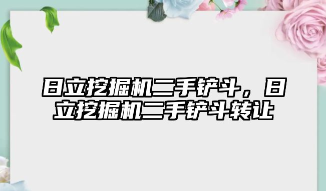 日立挖掘機二手鏟斗，日立挖掘機二手鏟斗轉(zhuǎn)讓