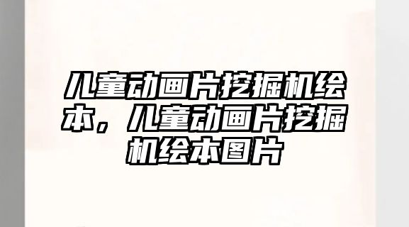 兒童動畫片挖掘機繪本，兒童動畫片挖掘機繪本圖片