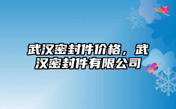 武漢密封件價(jià)格，武漢密封件有限公司