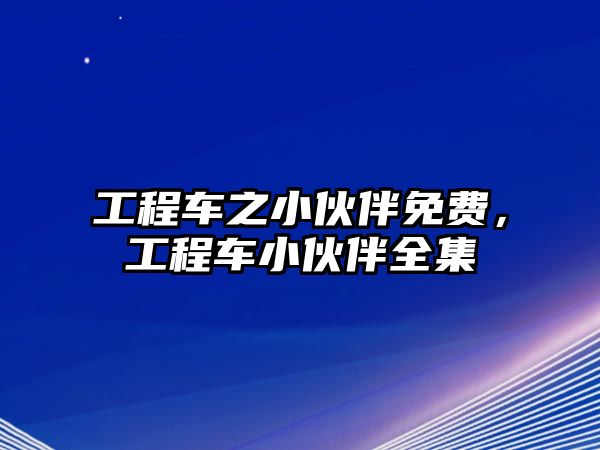 工程車之小伙伴免費，工程車小伙伴全集