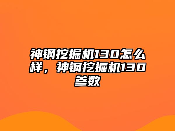 神鋼挖掘機(jī)130怎么樣，神鋼挖掘機(jī)130參數(shù)