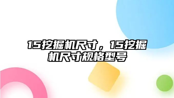 15挖掘機(jī)尺寸，15挖掘機(jī)尺寸規(guī)格型號