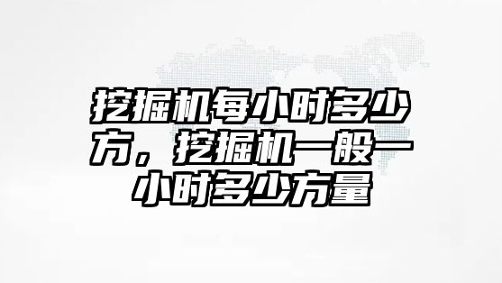 挖掘機(jī)每小時(shí)多少方，挖掘機(jī)一般一小時(shí)多少方量