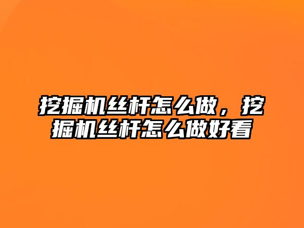 挖掘機絲桿怎么做，挖掘機絲桿怎么做好看