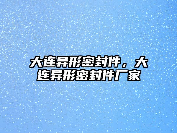 大連異形密封件，大連異形密封件廠家