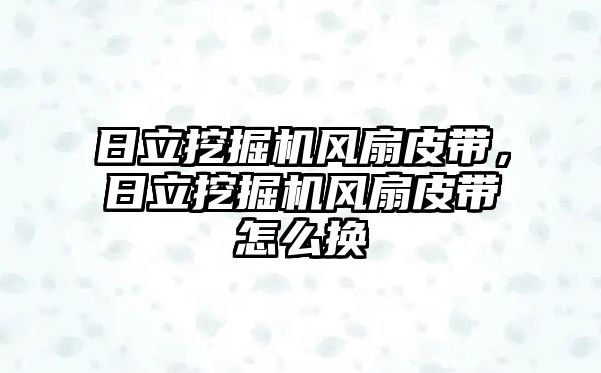 日立挖掘機(jī)風(fēng)扇皮帶，日立挖掘機(jī)風(fēng)扇皮帶怎么換