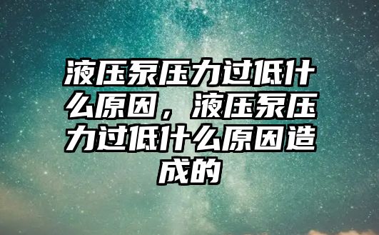 液壓泵壓力過(guò)低什么原因，液壓泵壓力過(guò)低什么原因造成的