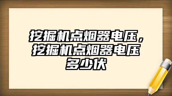 挖掘機點煙器電壓，挖掘機點煙器電壓多少伏