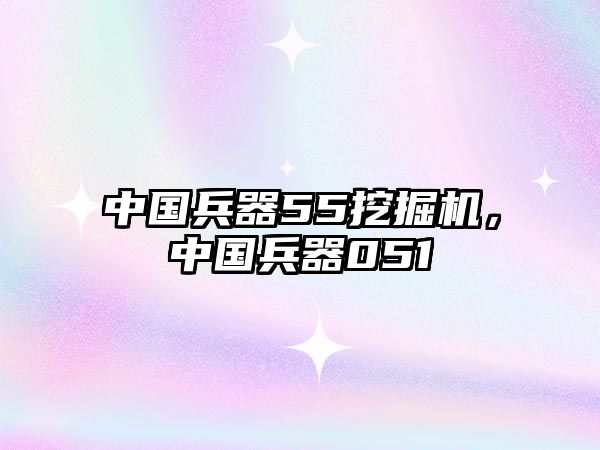 中國(guó)兵器55挖掘機(jī)，中國(guó)兵器051