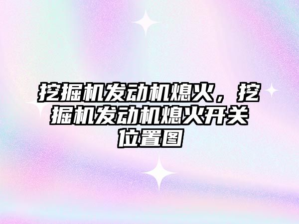 挖掘機發(fā)動機熄火，挖掘機發(fā)動機熄火開關(guān)位置圖