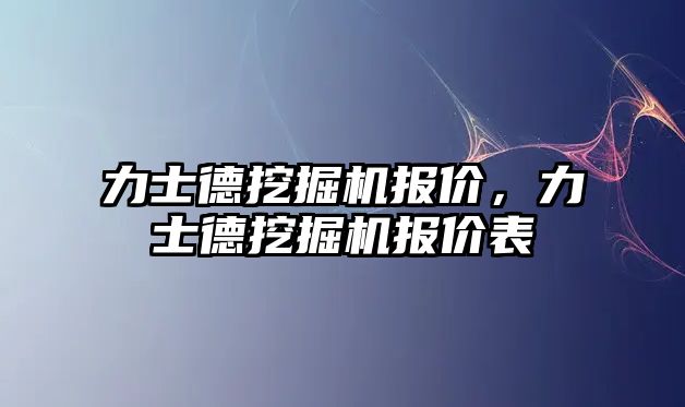 力士德挖掘機報價，力士德挖掘機報價表