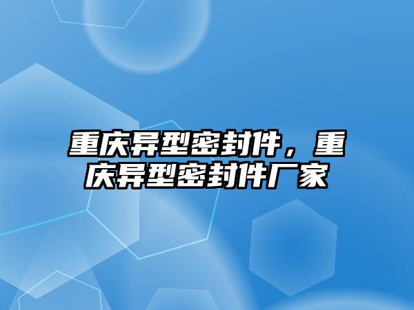 重慶異型密封件，重慶異型密封件廠家