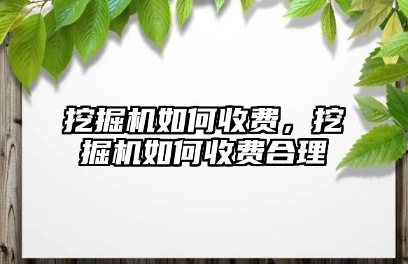 挖掘機如何收費，挖掘機如何收費合理