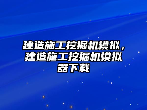 建造施工挖掘機模擬，建造施工挖掘機模擬器下載