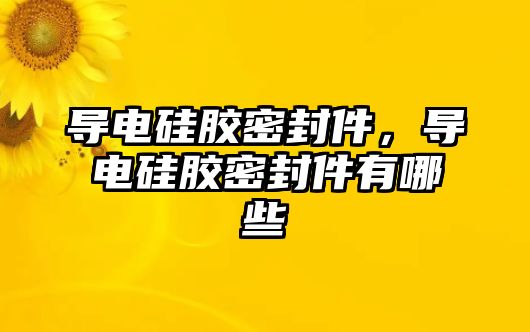 導(dǎo)電硅膠密封件，導(dǎo)電硅膠密封件有哪些