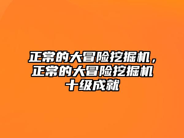 正常的大冒險挖掘機，正常的大冒險挖掘機十級成就