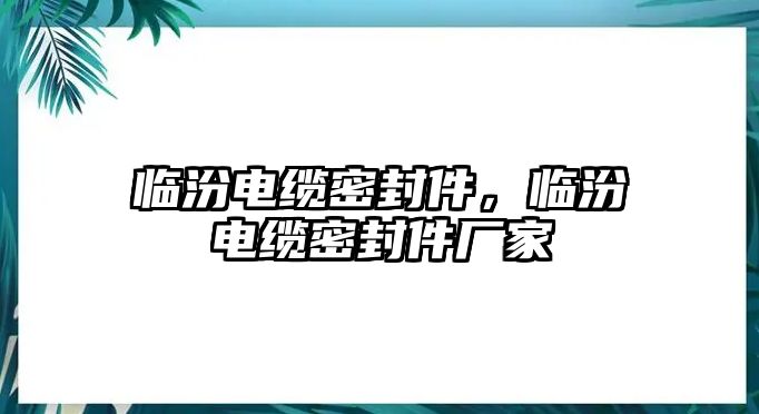 臨汾電纜密封件，臨汾電纜密封件廠家