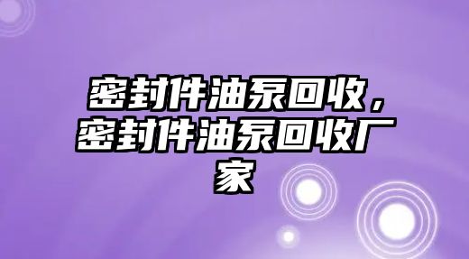 密封件油泵回收，密封件油泵回收廠家