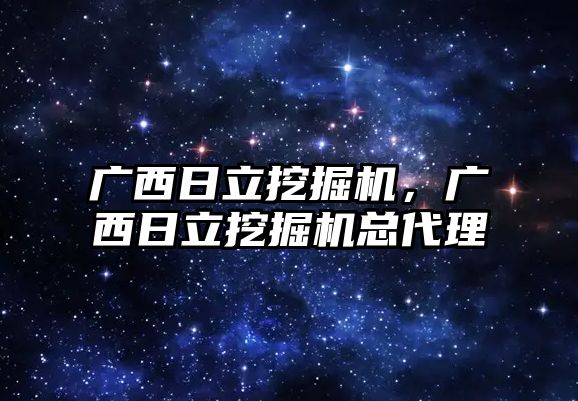 廣西日立挖掘機，廣西日立挖掘機總代理