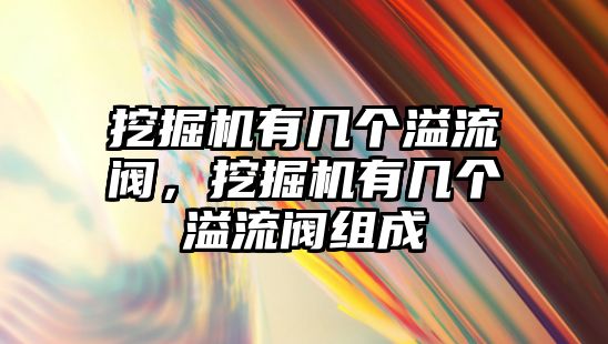 挖掘機有幾個溢流閥，挖掘機有幾個溢流閥組成