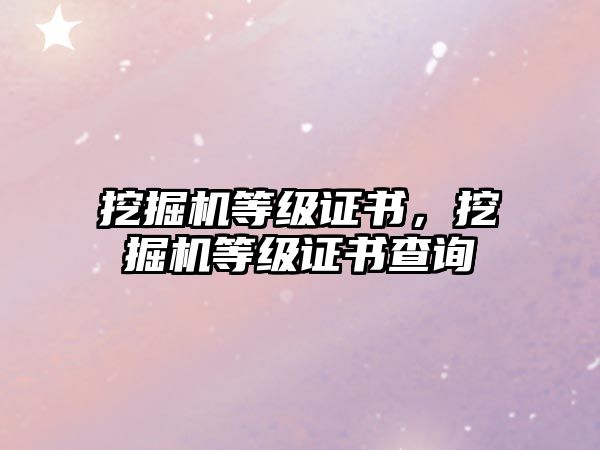 挖掘機等級證書，挖掘機等級證書查詢