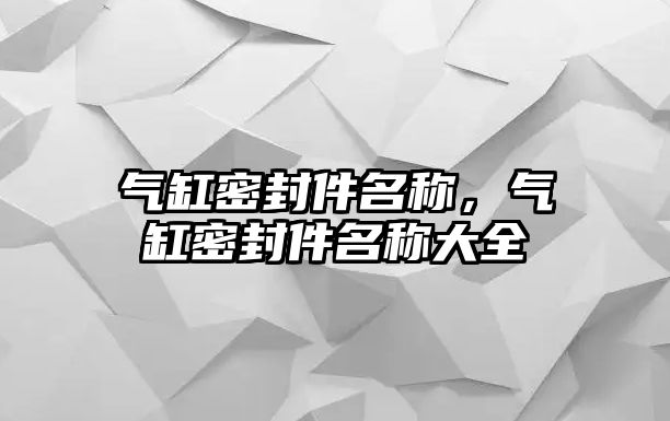 氣缸密封件名稱，氣缸密封件名稱大全