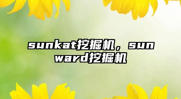 sunkat挖掘機(jī)，sunward挖掘機(jī)