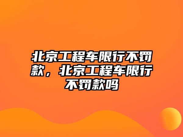 北京工程車限行不罰款，北京工程車限行不罰款嗎