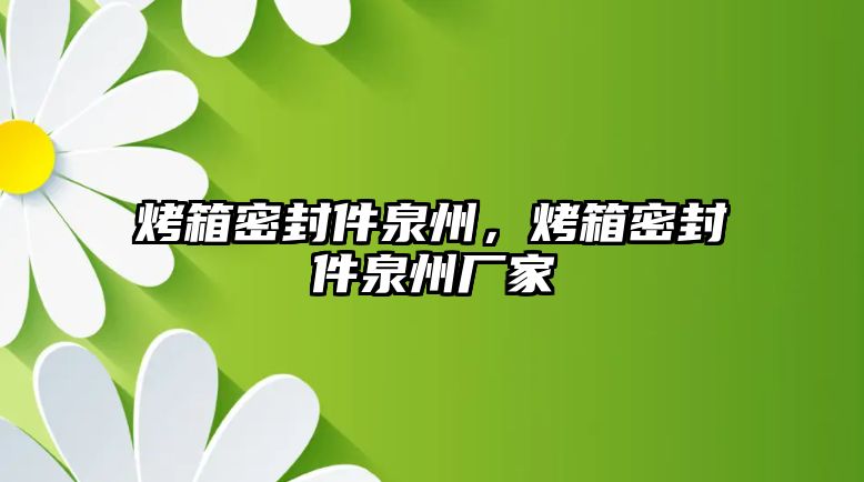 烤箱密封件泉州，烤箱密封件泉州廠家