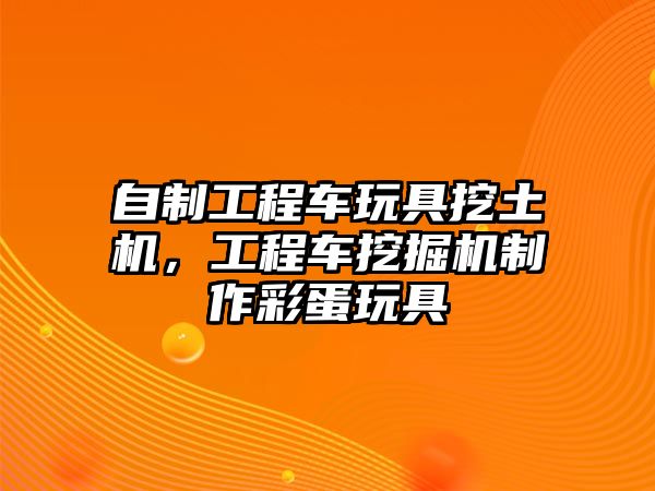 自制工程車玩具挖土機，工程車挖掘機制作彩蛋玩具