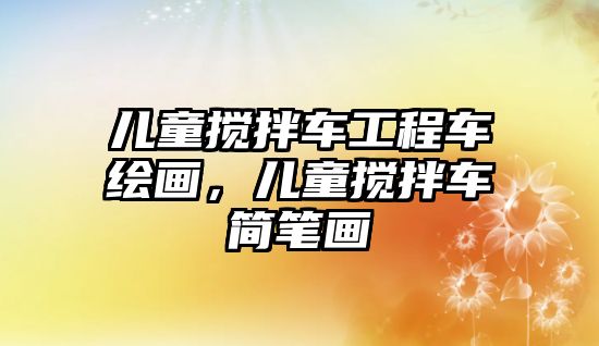 兒童攪拌車工程車繪畫，兒童攪拌車簡筆畫