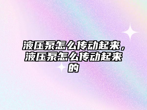 液壓泵怎么傳動起來，液壓泵怎么傳動起來的