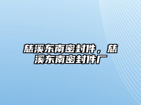 慈溪東南密封件，慈溪東南密封件廠