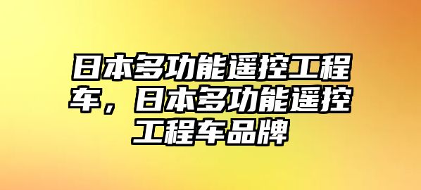 日本多功能遙控工程車，日本多功能遙控工程車品牌