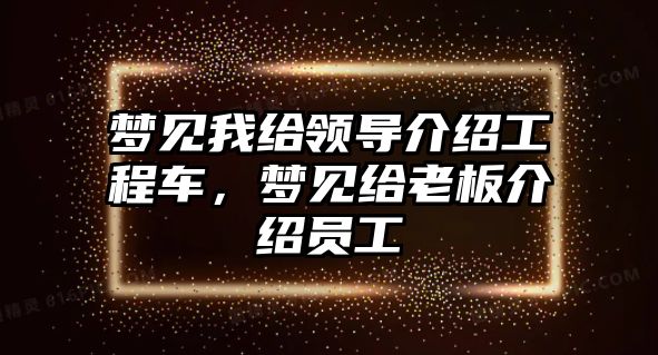 夢(mèng)見(jiàn)我給領(lǐng)導(dǎo)介紹工程車，夢(mèng)見(jiàn)給老板介紹員工