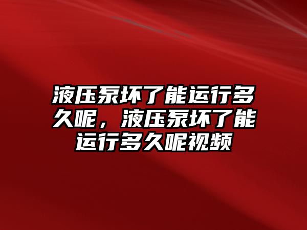 液壓泵壞了能運(yùn)行多久呢，液壓泵壞了能運(yùn)行多久呢視頻