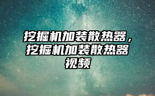 挖掘機(jī)加裝散熱器，挖掘機(jī)加裝散熱器視頻