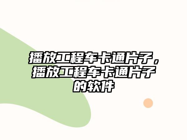 播放工程車卡通片子，播放工程車卡通片子的軟件