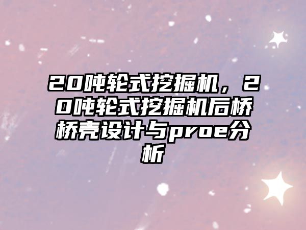 20噸輪式挖掘機，20噸輪式挖掘機后橋橋殼設計與proe分析