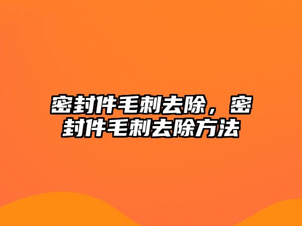 密封件毛刺去除，密封件毛刺去除方法