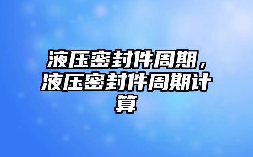 液壓密封件周期，液壓密封件周期計(jì)算