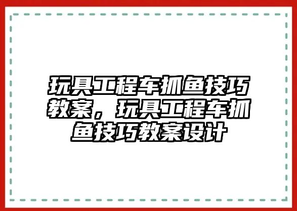 玩具工程車抓魚技巧教案，玩具工程車抓魚技巧教案設(shè)計(jì)