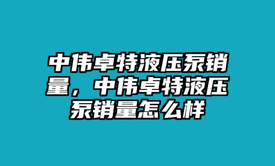 中偉卓特液壓泵銷量，中偉卓特液壓泵銷量怎么樣