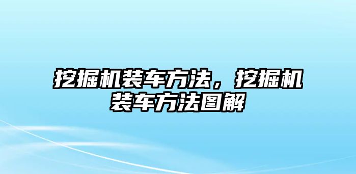 挖掘機裝車方法，挖掘機裝車方法圖解