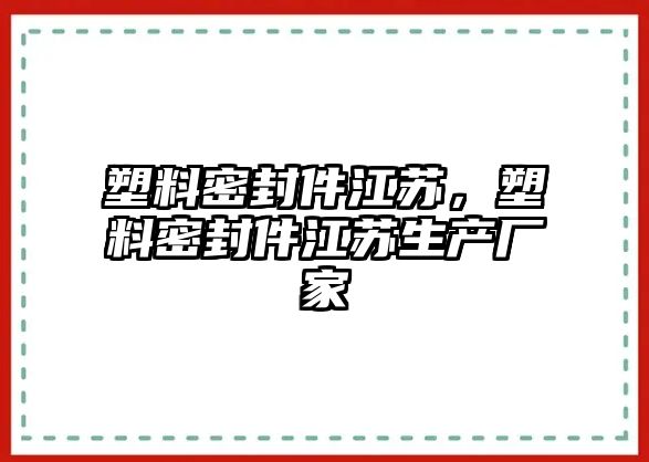 塑料密封件江蘇，塑料密封件江蘇生產(chǎn)廠家