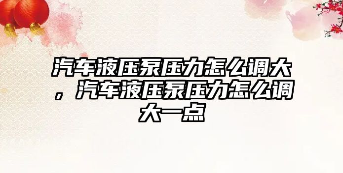 汽車液壓泵壓力怎么調(diào)大，汽車液壓泵壓力怎么調(diào)大一點