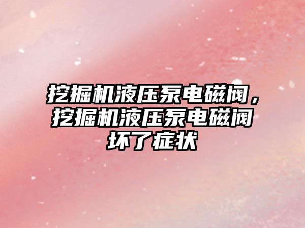 挖掘機液壓泵電磁閥，挖掘機液壓泵電磁閥壞了癥狀